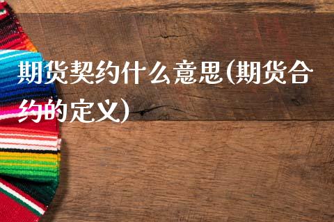 期货契约什么意思(期货合约的定义)