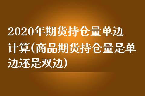 2020年期货持仓量单边计算(商品期货持仓量是单边还是双边)_https://www.boyangwujin.com_道指期货_第1张