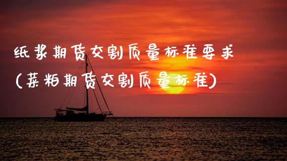 纸浆期货交割质量标准要求(菜粕期货交割质量标准)_https://www.boyangwujin.com_内盘期货_第1张