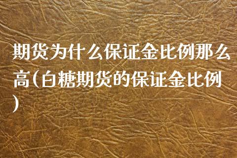 期货为什么保证金比例那么高(白糖期货的保证金比例)