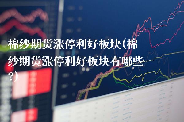 棉纱期货涨停利好板块(棉纱期货涨停利好板块有哪些?)_https://www.boyangwujin.com_黄金期货_第1张