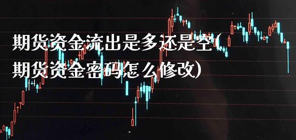 期货资金流出是多还是空(期货资金密码怎么修改)_https://www.boyangwujin.com_恒指期货_第1张