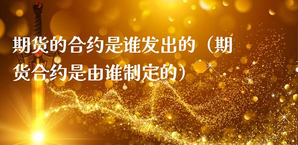 期货的合约是谁发出的（期货合约是由谁制定的）_https://www.boyangwujin.com_期货直播间_第1张