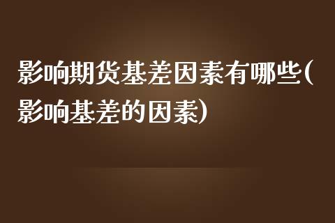 影响期货基差因素有哪些(影响基差的因素)_https://www.boyangwujin.com_期货直播间_第1张