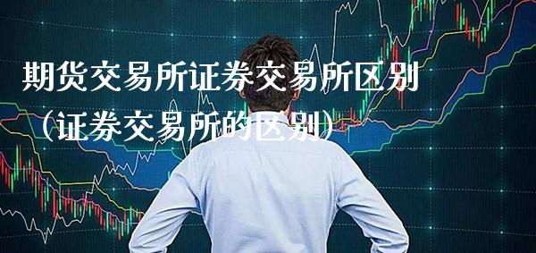 期货交易所证券交易所区别（证券交易所的区别）_https://www.boyangwujin.com_期货直播间_第1张