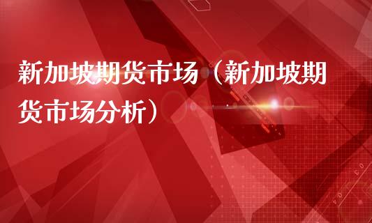 新加坡期货市场（新加坡期货市场分析）