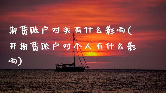 期货账户对我有什么影响(开期货账户对个人有什么影响)