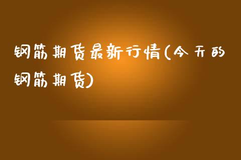 钢筋期货最新行情(今天的钢筋期货)_https://www.boyangwujin.com_期货直播间_第1张