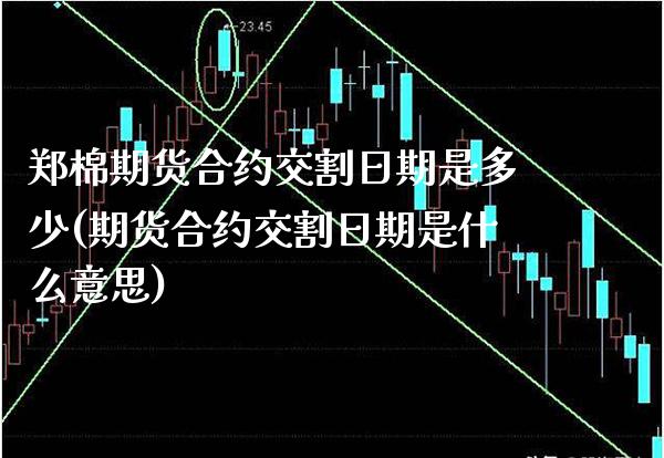 郑棉期货合约交割日期是多少(期货合约交割日期是什么意思)_https://www.boyangwujin.com_期货直播间_第1张