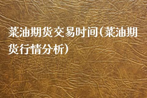 菜油期货交易时间(菜油期货行情分析)