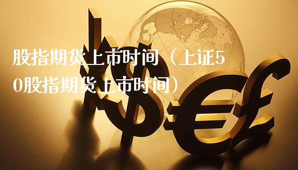 股指期货上市时间（上证50股指期货上市时间）_https://www.boyangwujin.com_期货直播间_第1张