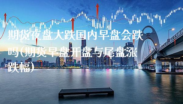 期货夜盘大跌国内早盘会跌吗(期货早盘开盘与尾盘涨跌幅)_https://www.boyangwujin.com_内盘期货_第1张