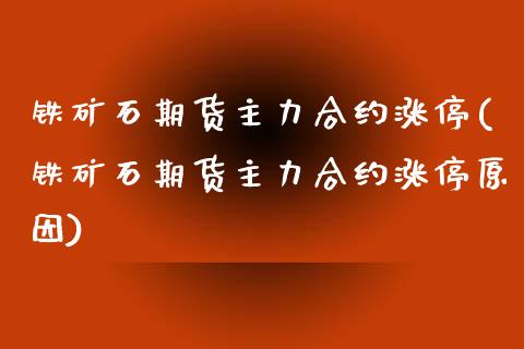 铁矿石期货主力合约涨停(铁矿石期货主力合约涨停原因)_https://www.boyangwujin.com_纳指期货_第1张