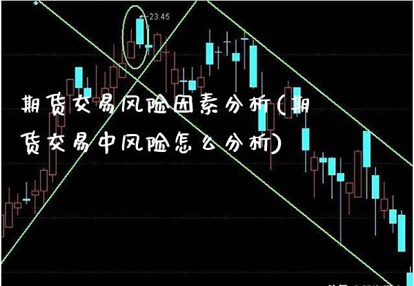 期货交易风险因素分析(期货交易中风险怎么分析)