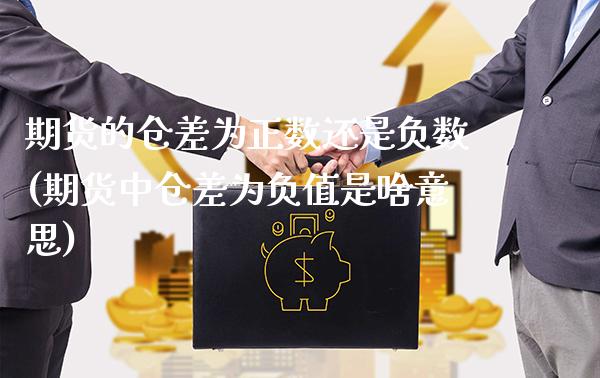期货的仓差为正数还是负数(期货中仓差为负值是啥意思)