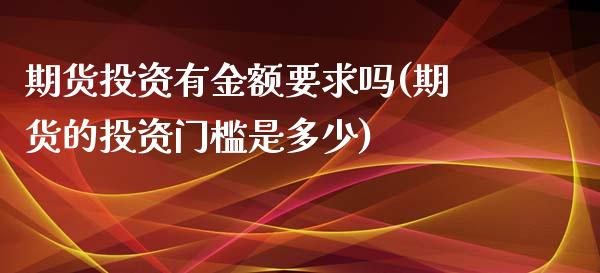 期货投资有金额要求吗(期货的投资门槛是多少)_https://www.boyangwujin.com_期货直播间_第1张