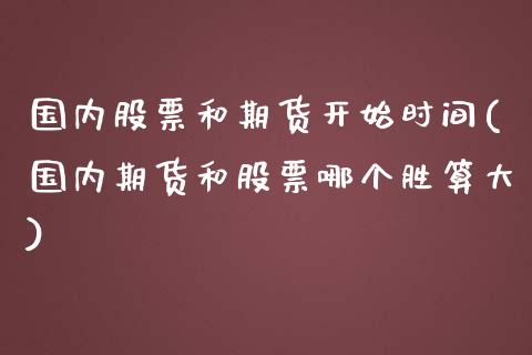 国内股票和期货开始时间(国内期货和股票哪个胜算大)