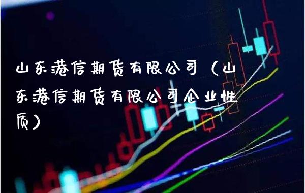 山东港信期货有限公司（山东港信期货有限公司企业性质）_https://www.boyangwujin.com_期货直播间_第1张