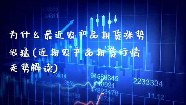 为什么最近农产品期货涨势很猛(近期农产品期货行情走势解读)_https://www.boyangwujin.com_期货直播间_第1张