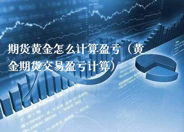 期货黄金怎么计算盈亏（黄金期货交易盈亏计算）_https://www.boyangwujin.com_黄金期货_第1张