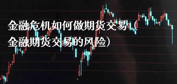 金融危机如何做期货交易（金融期货交易的风险）_https://www.boyangwujin.com_期货直播间_第1张