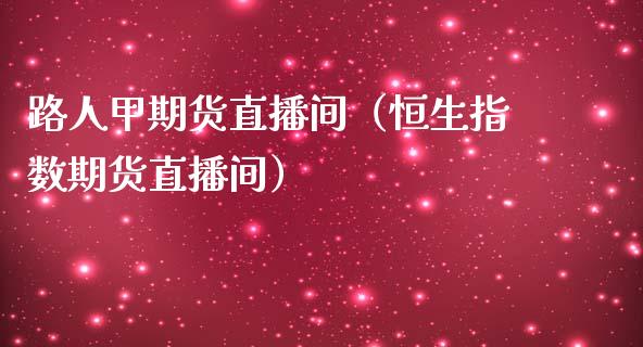 路人甲期货直播间（恒生指数期货直播间）_https://www.boyangwujin.com_黄金期货_第1张