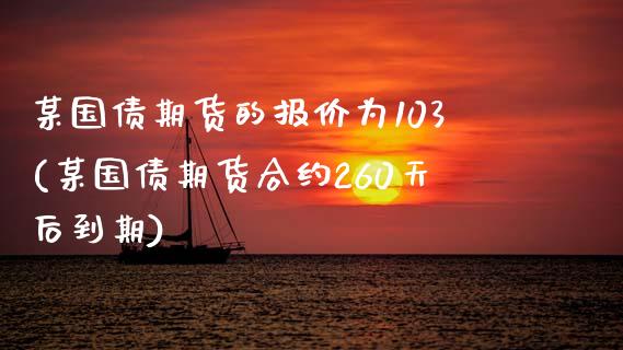 某国债期货的报价为103(某国债期货合约260天后到期)_https://www.boyangwujin.com_期货直播间_第1张