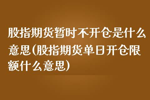 股指期货暂时不开仓是什么意思(股指期货单日开仓限额什么意思)_https://www.boyangwujin.com_期货直播间_第1张