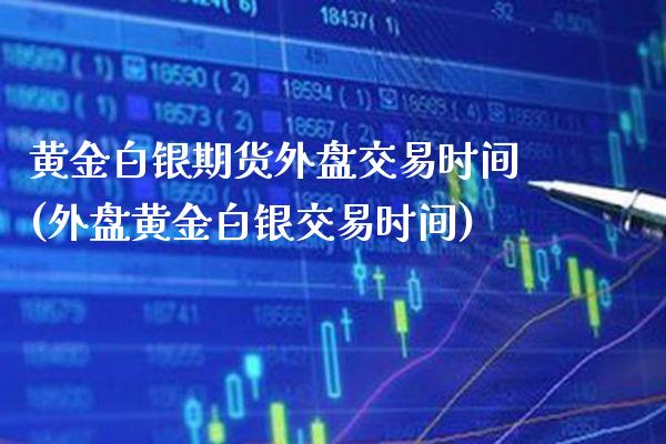 黄金白银期货外盘交易时间(外盘黄金白银交易时间)_https://www.boyangwujin.com_恒生指数_第1张