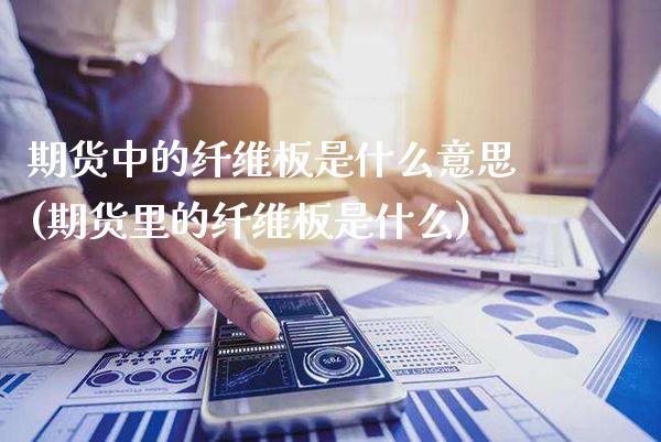 期货中的纤维板是什么意思(期货里的纤维板是什么)