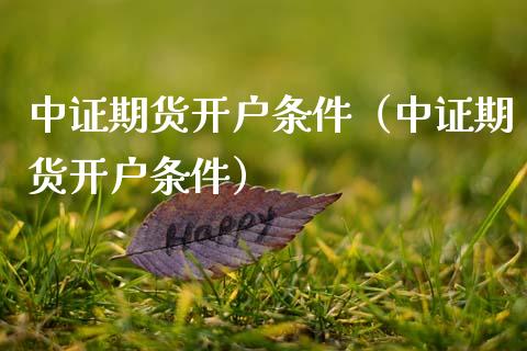 中证期货开户条件（中证期货开户条件）_https://www.boyangwujin.com_期货直播间_第1张