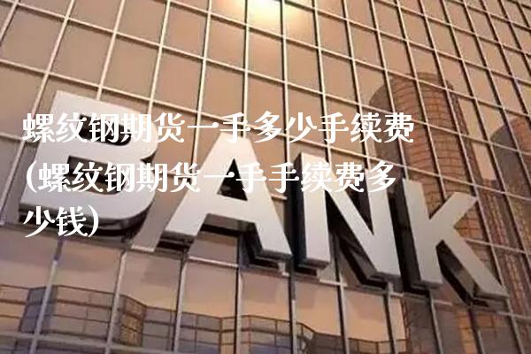 螺纹钢期货一手多少手续费(螺纹钢期货一手手续费多少钱)_https://www.boyangwujin.com_原油期货_第1张