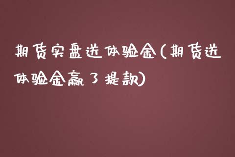 期货实盘送体验金(期货送体验金赢了提款)