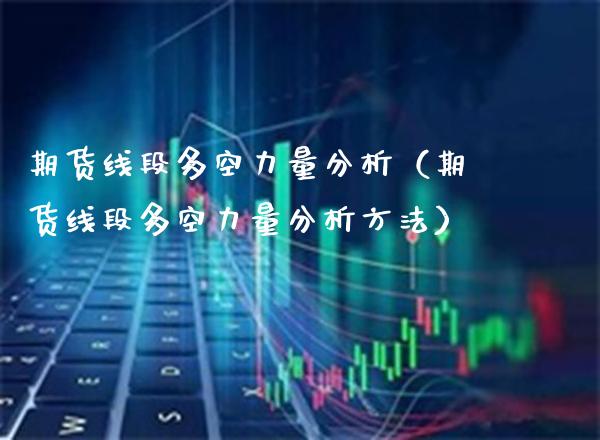 期货线段多空力量分析（期货线段多空力量分析方法）_https://www.boyangwujin.com_期货直播间_第1张