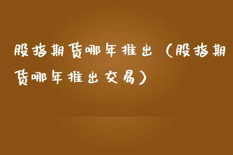 股指期货哪年推出（股指期货哪年推出交易）_https://www.boyangwujin.com_期货直播间_第1张