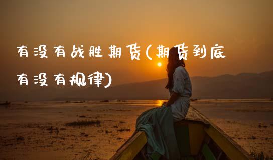 有没有战胜期货(期货到底有没有规律)_https://www.boyangwujin.com_期货直播间_第1张