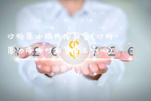 沙特原油报价按期货(沙特原油降价对期货什么影响)_https://www.boyangwujin.com_期货直播间_第1张