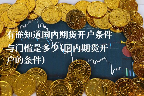 有谁知道国内期货开户条件与门槛是多少(国内期货开户的条件)