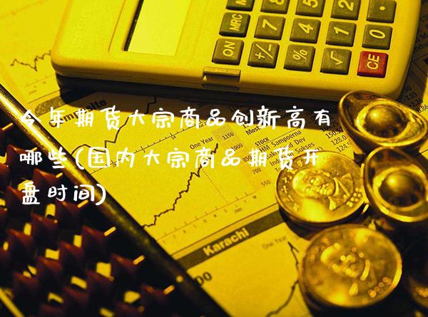 今年期货大宗商品创新高有哪些(国内大宗商品期货开盘时间)