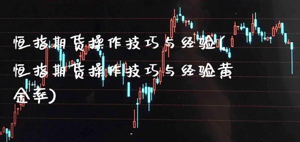恒指期货操作技巧与经验(恒指期货操作技巧与经验黄金率)_https://www.boyangwujin.com_期货直播间_第1张