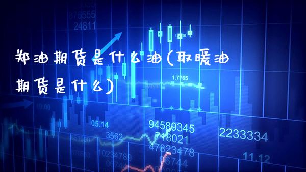 郑油期货是什么油(取暖油期货是什么)_https://www.boyangwujin.com_期货直播间_第1张