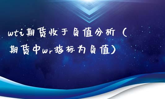 wti期货收于负值分析（期货中wr指标为负值）_https://www.boyangwujin.com_黄金期货_第1张