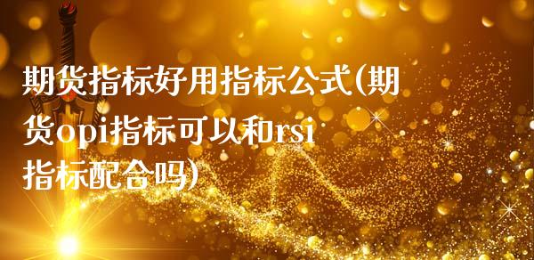 期货指标好用指标公式(期货opi指标可以和rsi指标配合吗)_https://www.boyangwujin.com_期货科普_第1张
