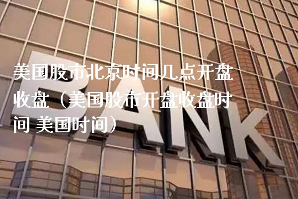 美国股市北京时间几点开盘收盘（美国股市开盘收盘时间 美国时间）