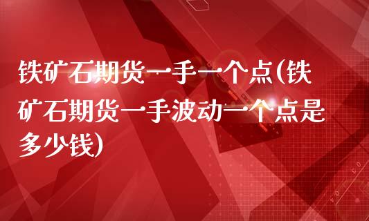 铁矿石期货一手一个点(铁矿石期货一手波动一个点是多少钱)_https://www.boyangwujin.com_黄金期货_第1张
