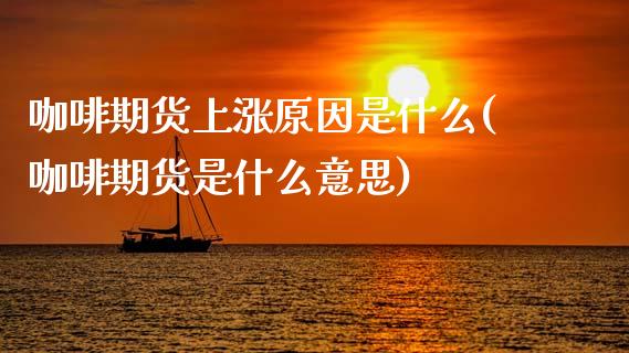 咖啡期货上涨原因是什么(咖啡期货是什么意思)_https://www.boyangwujin.com_期货直播间_第1张