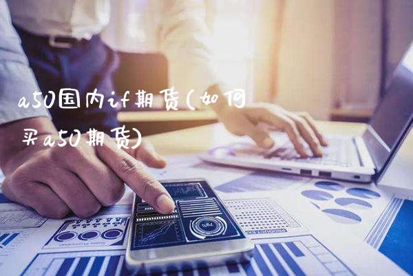 a50国内if期货(如何买a50期货)_https://www.boyangwujin.com_内盘期货_第1张