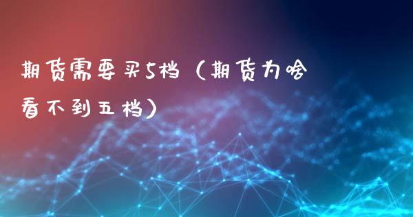 期货需要买5档（期货为啥看不到五档）_https://www.boyangwujin.com_期货直播间_第1张