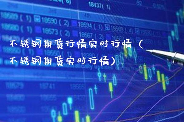 不锈钢期货行情实时行情（不锈钢期货实时行情）_https://www.boyangwujin.com_恒生指数_第1张