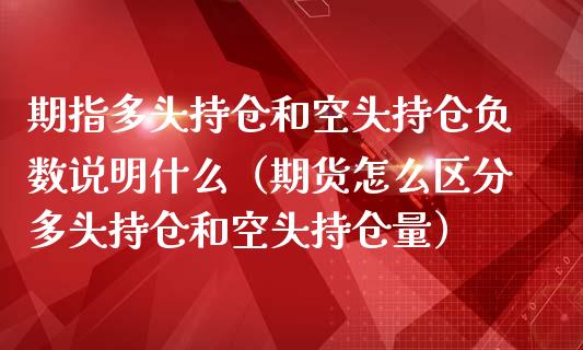 期指多头持仓和空头持仓负数说明什么（期货怎么区分多头持仓和空头持仓量）_https://www.boyangwujin.com_原油期货_第1张